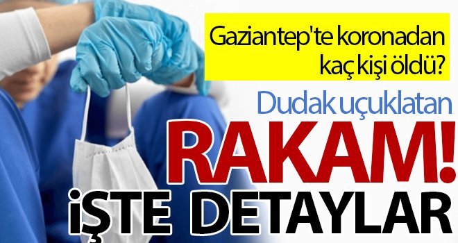 Gaziantep'te Korona'dan bakın kaç kişi vefat etti?