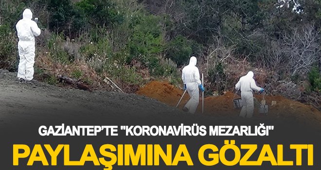 Gaziantep'te koronavirüs mezarlığı paylaşımına gözaltı!