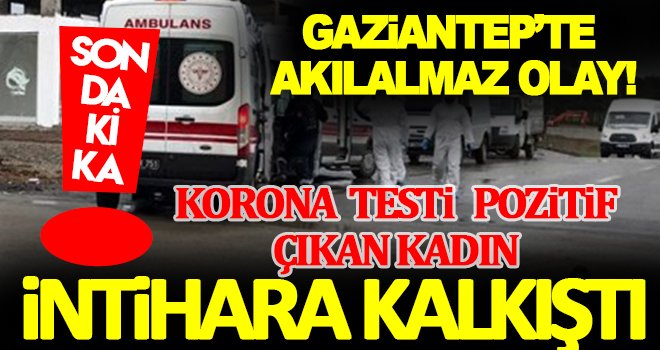 Gaziantep’te koronavirüs testi pozitif çıktı! İntihara kalkıştı