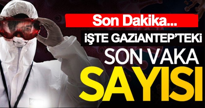 Gaziantep’te koronavirüste vaka ve ölü sayısı arttı!..