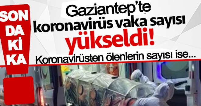 Gaziantep’te Koronavirüs'ten ölü ve vaka sayısı arttı!..