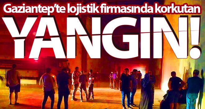 Gaziantep'te lojistik firmasının deposunda korkutan yangın