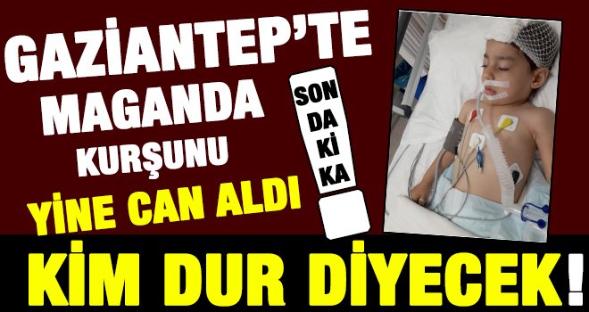 Gaziantep'te maganda kurşunu minik bir bedene daha kıydı