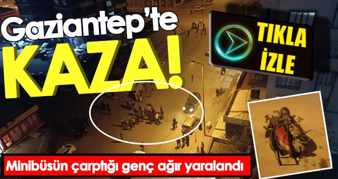 Gaziantep'te minibüsün çarptığı genç ağır yaralandı