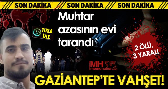 Gaziantep'te muhtar azasının evini tarandı: 2 ölü, 3 yaralı
