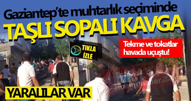 Gaziantep'te muhtarlık kavgası: Savaş alanına döndü