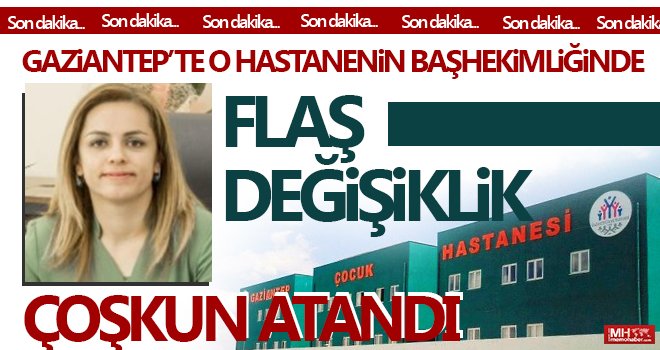 Gaziantep'te o hastaneye başhekim olarak Çoşkun atandı