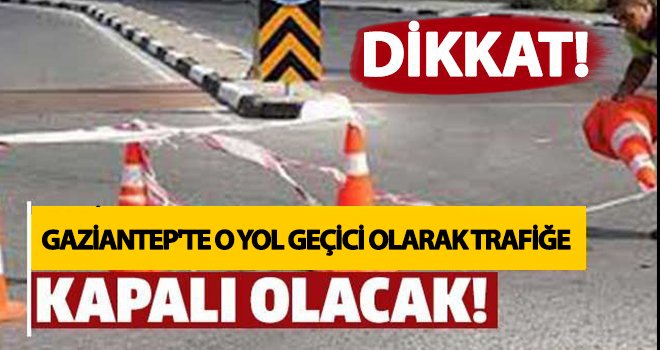 Gaziantep'te o yol geçici olarak trafiğe kapanıyor
