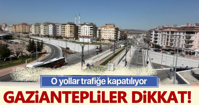 Gaziantep'te o yollar trafiğe kapanıyor...