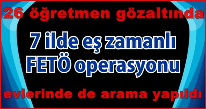 Gaziantep'te öğretmenlere eş zamanlı FETÖ operasyonu