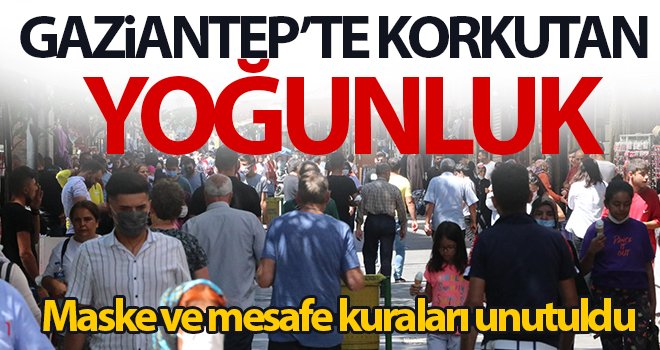 Gaziantep’te oluşan yoğunluk maske ve mesafe kuralını unutturdu