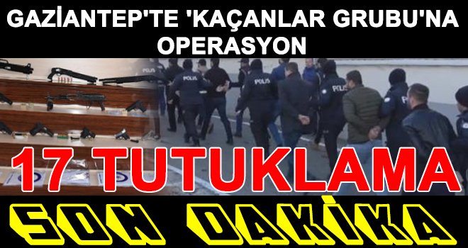 Gaziantep'te örgüt lideri ve yöneticilerine operasyon!..