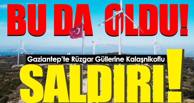 Gaziantep’te rüzgar güllerine saldırı!