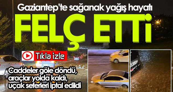 Gaziantep’te sağanak yağış hayatı felç etti...