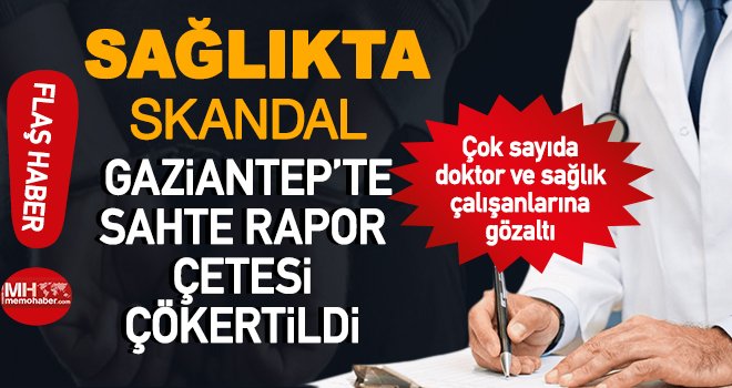Gaziantep'te sağlıkta sahte rapor çetesine operasyon!