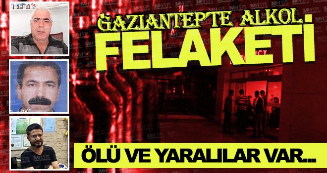 Gaziantep'te sahte alkol can aldı! Ölü ve yaralılar var