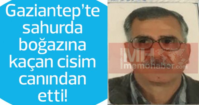 Gaziantep’te sahurda boğazına kaçan cisim canından etti!