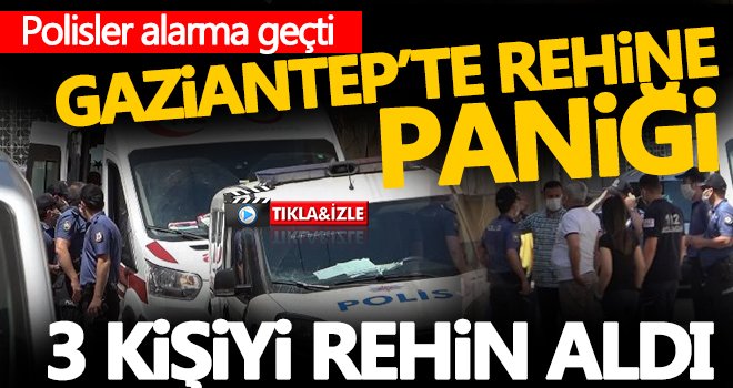 Gaziantep'te sıcak saatler! 3 kişiyi rehin aldı...