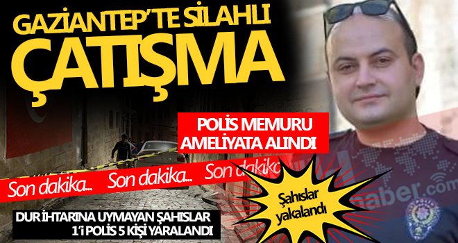 Gaziantep’te silahlı çatışma: 1’i polis 5 yaralı