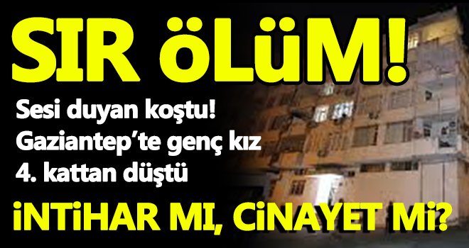 Gaziantep’te sır ölüm! Genç kız 4. kattan düştü