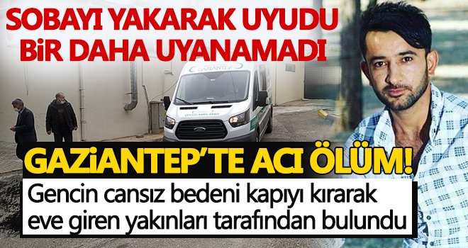 Gaziantep'te sobayı yakarak uyudu bir daha uyanamadı