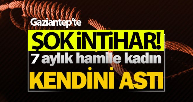 Gaziantep’te şok intihar! 7 aylık hamile kendini astı