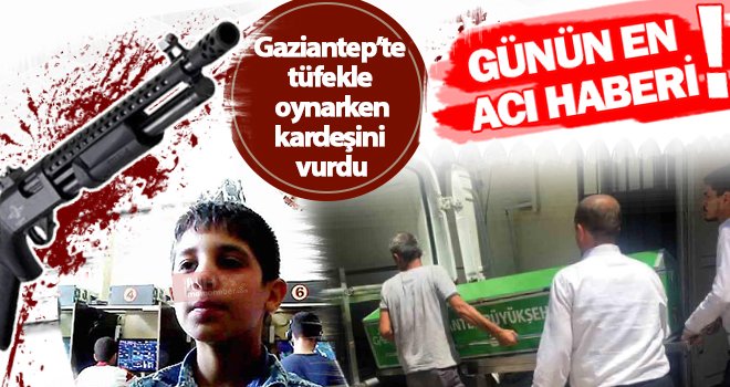 Gaziantep'te şok olay! Kardeşinin ölümüne neden oldu