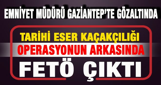 Gaziantep'te şok operasyon! Emniyet müdürü gözaltında...