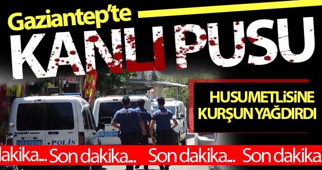 Gaziantep’te sokak ortasında husumetlisine kurşun yağdırdı