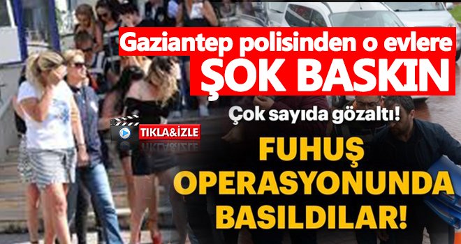Gaziantep'te şoke eden fuhuş operasyonu!