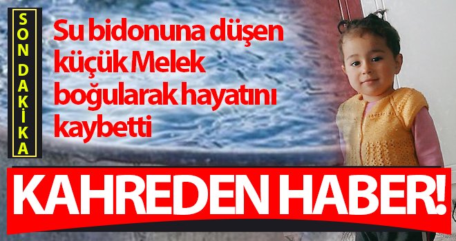 Gaziantep'te su bidonuna düşen küçük Melek, hayatını kaybetti