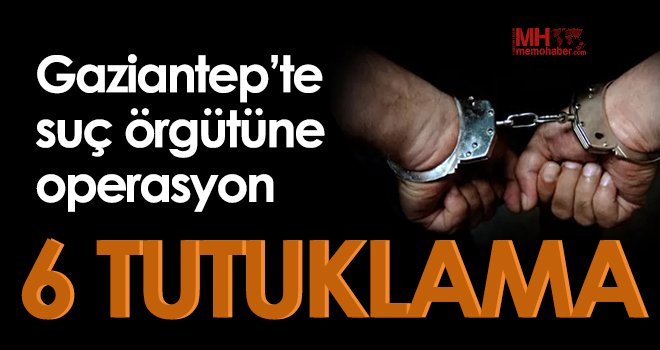 Gaziantep’te suç örgütüne operasyon: 6 tutuklama 