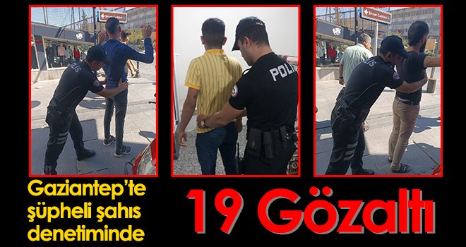 Gaziantep’te şüpheli şahıs denetiminde 19 gözaltı
