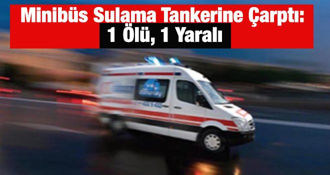 Gaziantep'te tankere çarpan minibüs sürücüsü öldü