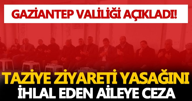 Gaziantep'te taziye ziyareti yasağını ihlal eden o aileye ceza