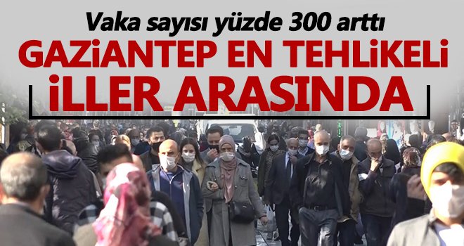 Gaziantep'te tehlike çanları çalıyor! Vaka sayısı her geçen gün artıyor
