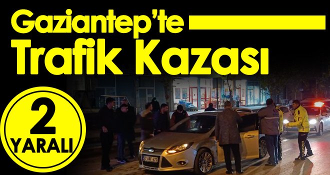 Gaziantep’te trafik kazası: 2 yaralı...