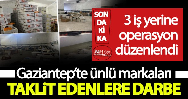 Gaziantep’te ünlü markaları taklit edenlere operasyon