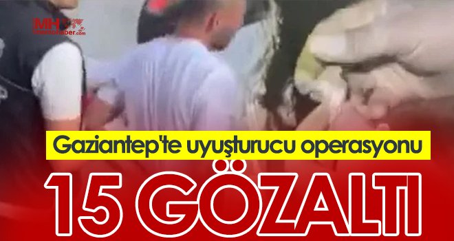 Gaziantep'te uyuşturucu operasyonu: 15 gözaltı