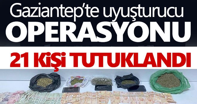 Gaziantep’te uyuşturucu operasyonu: 21 kişi tutuklandı