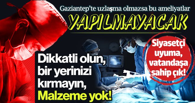 Gaziantep'te uzlaşma olmazsa ortopedi ve beyin ameliyatları yapılamayacak