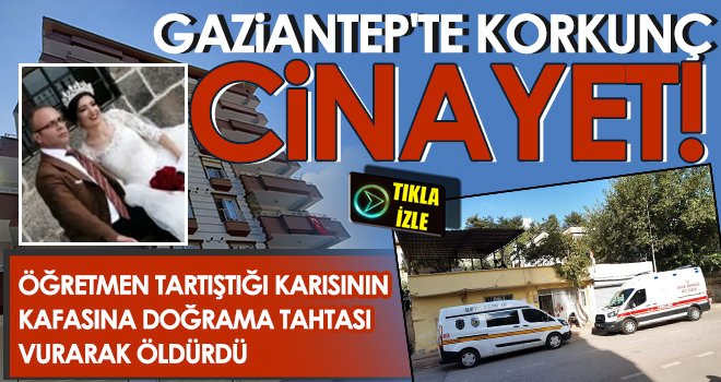 Gaziantep'te vahşet! Öğretmen tartıştığı karısını öldürdü