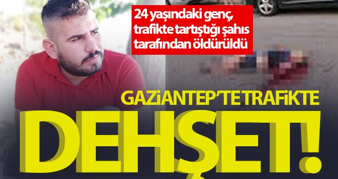 Gaziantep'te vahşet! Trafikte tartıştığı şahıs tarafından öldürüldü