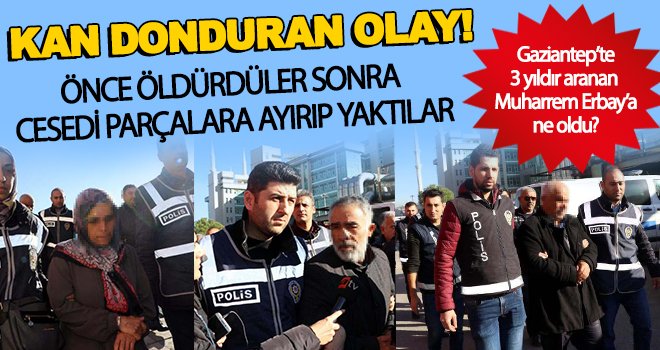 Gaziantep'te vahşetin böylesi görülmedi! Erbay'ın cesedini parçalara ayırarak...