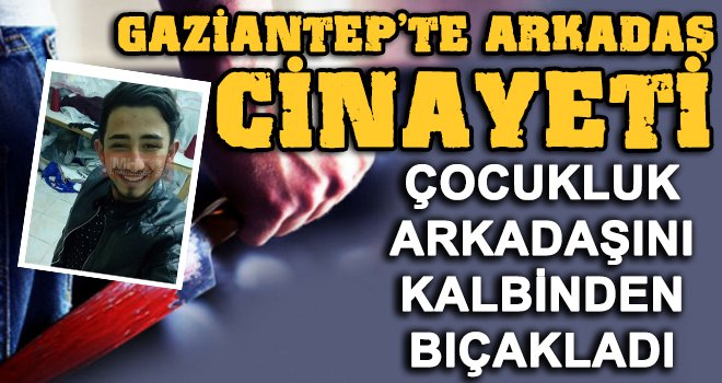 Gaziantep'te vahşi cinayet: Çocukluk arkadaşının kalbine bıçağı sapladı