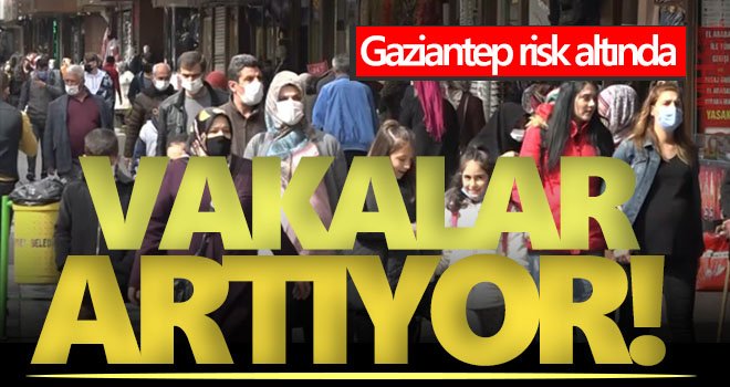 Gaziantep'te vaka sayıları hızla artıyor!