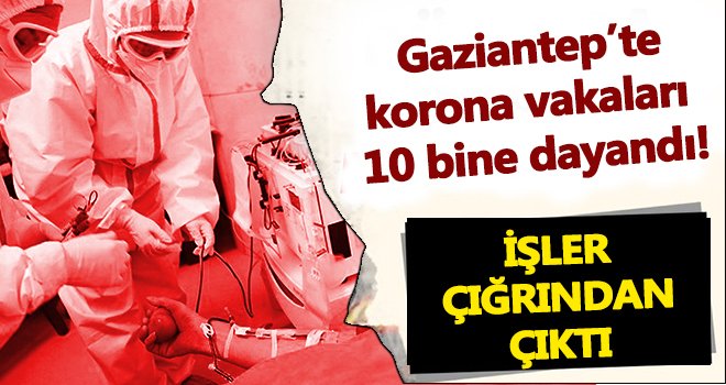 Gaziantep'te vaka ve ölü sayısındaki artış devam ediyor