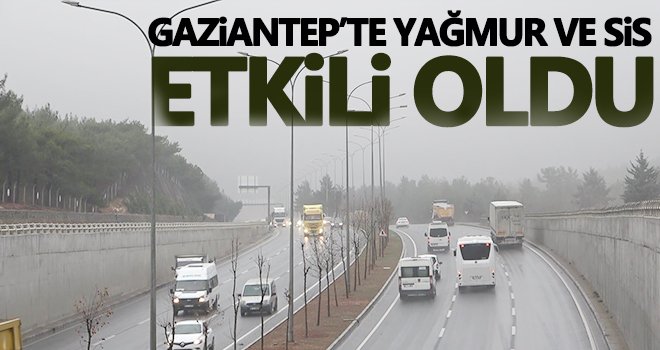 Gaziantep'te yağmur ve sis hayatı olumsuz etkiledi