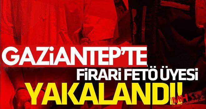 Gaziantep’te yakalanan firari FETÖ üyesi tutuklandı