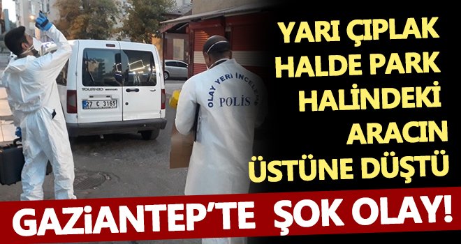Gaziantep’te yarı çıplak halde park halindeki aracın üstüne düştü